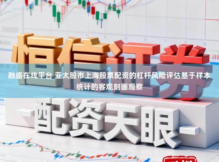 融盛在线平台 亚太股市上海股票配资的杠杆风险评估基于样本统计的客观刻画观察
