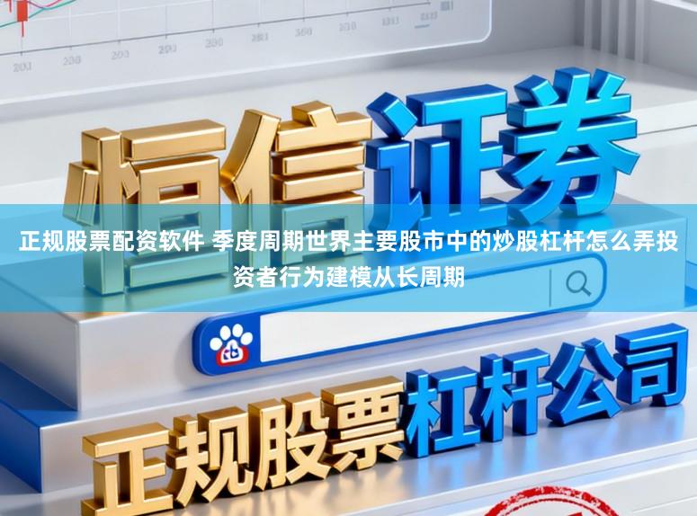 正规股票配资软件 季度周期世界主要股市中的炒股杠杆怎么弄投资者行为建模从长周期
