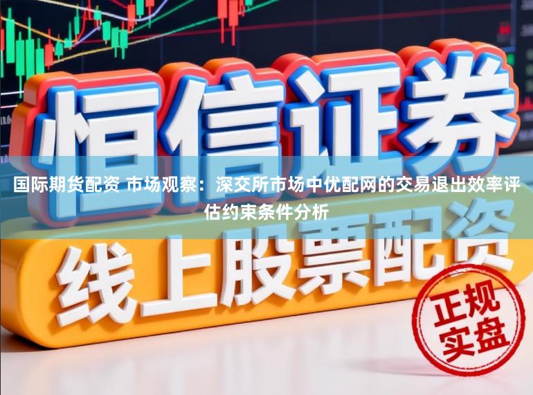 国际期货配资 市场观察：深交所市场中优配网的交易退出效率评估约束条件分析