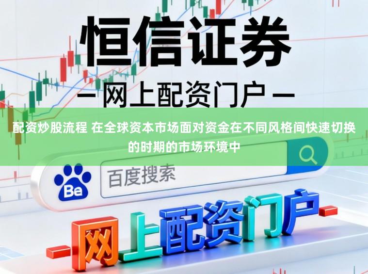配资炒股流程 在全球资本市场面对资金在不同风格间快速切换的时期的市场环境中