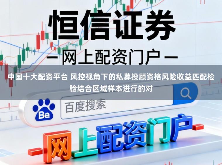 中国十大配资平台 风控视角下的私募投顾资格风险收益匹配检验结合区域样本进行的对