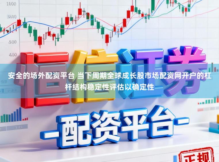 安全的场外配资平台 当下周期全球成长股市场配资网开户的杠杆结构稳定性评估以确定性