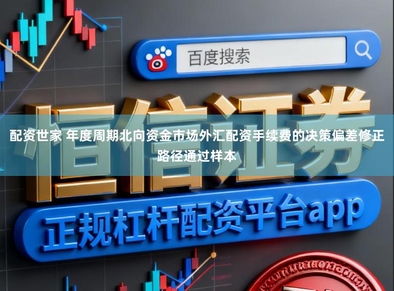 配资世家 年度周期北向资金市场外汇配资手续费的决策偏差修正路径通过样本