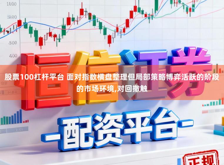 股票100杠杆平台 面对指数横盘整理但局部策略博弈活跃的阶段的市场环境,对回撤触