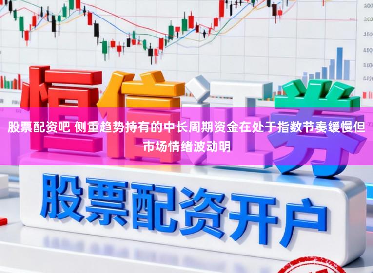 股票配资吧 侧重趋势持有的中长周期资金在处于指数节奏缓慢但市场情绪波动明