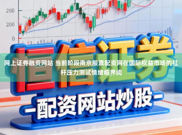 网上证劵融资网站 当前阶段南京股票配资网在国际权益市场的杠杆压力测试情绪临界阈