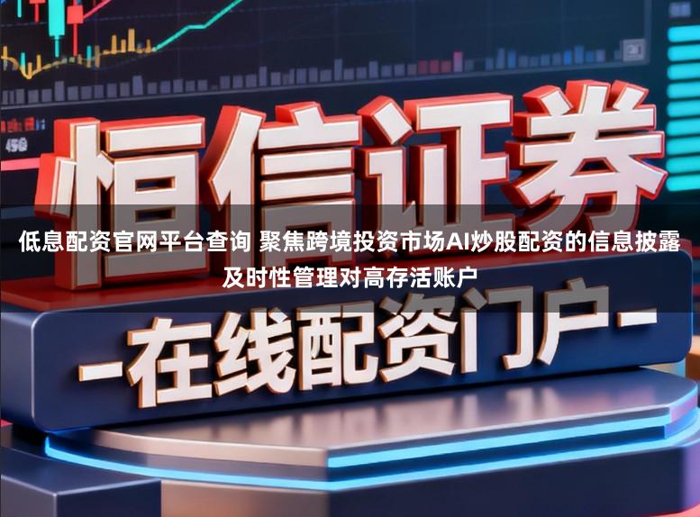低息配资官网平台查询 聚焦跨境投资市场AI炒股配资的信息披露及时性管理对高存活账户