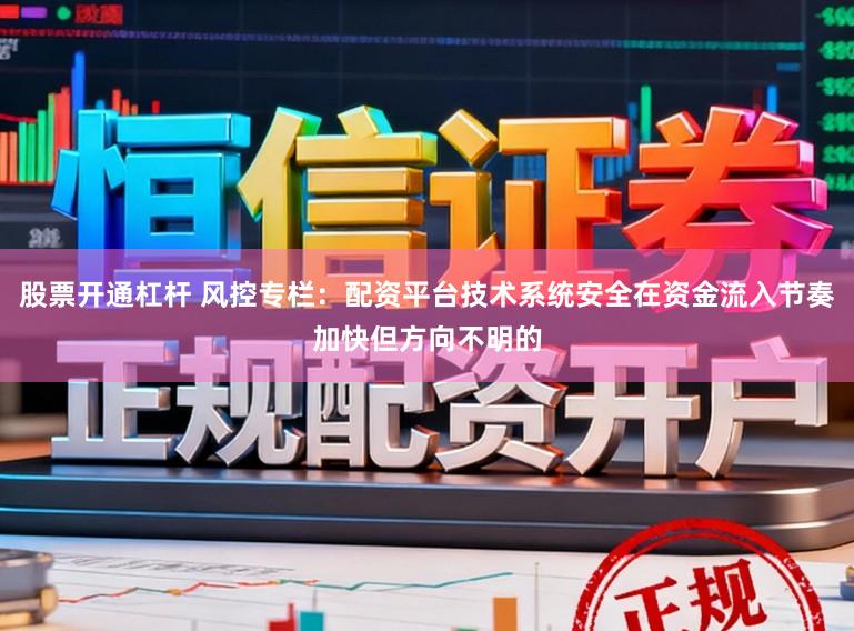 股票开通杠杆 风控专栏：配资平台技术系统安全在资金流入节奏加快但方向不明的