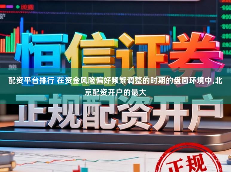 配资平台排行 在资金风险偏好频繁调整的时期的盘面环境中，北京配资开户的最大