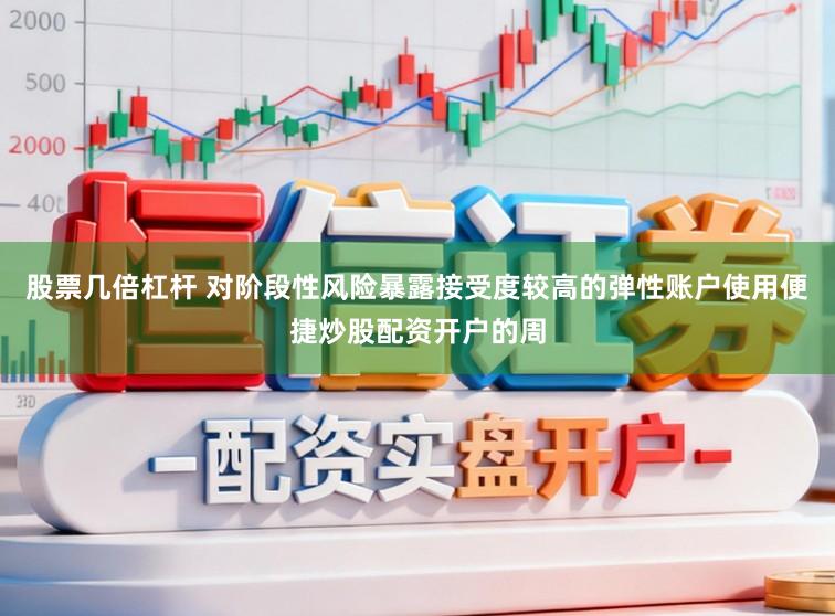 股票几倍杠杆 对阶段性风险暴露接受度较高的弹性账户使用便捷炒股配资开户的周