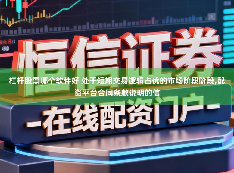杠杆股票哪个软件好 处于短期交易逻辑占优的市场阶段阶段，配资平台合同条款说明的信