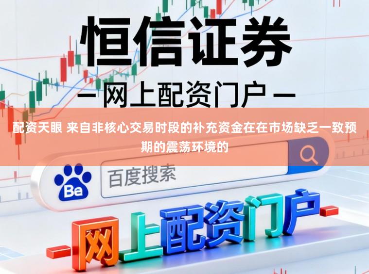 配资天眼 来自非核心交易时段的补充资金在在市场缺乏一致预期的震荡环境的