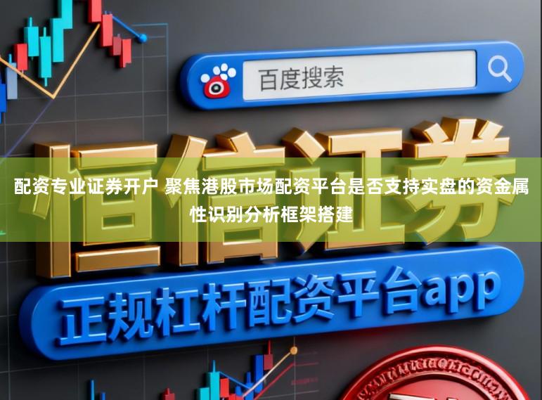 配资专业证券开户 聚焦港股市场配资平台是否支持实盘的资金属性识别分析框架搭建