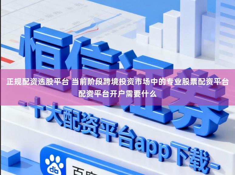 正规配资选股平台 当前阶段跨境投资市场中的专业股票配资平台配资平台开户需要什么