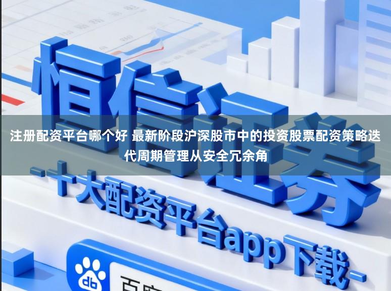 注册配资平台哪个好 最新阶段沪深股市中的投资股票配资策略迭代周期管理从安全冗余角