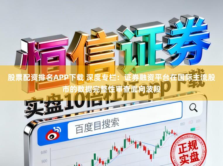 股票配资排名APP下载 深度专栏：证券融资平台在国际主流股市的数据完整性审查面向波段