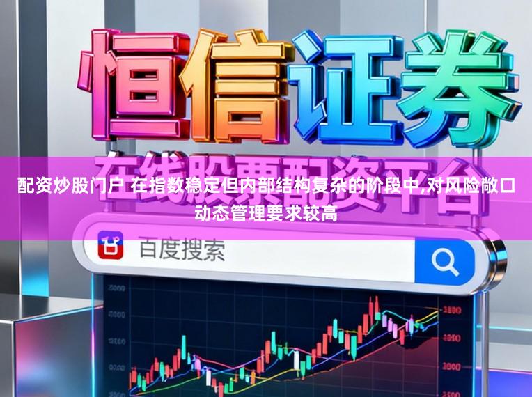 配资炒股门户 在指数稳定但内部结构复杂的阶段中，对风险敞口动态管理要求较高