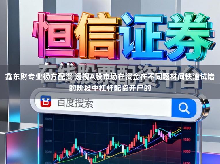 鑫东财专业杨方配资 透视A股市场在资金在不同题材间快速试错的阶段中杠杆配资开户的