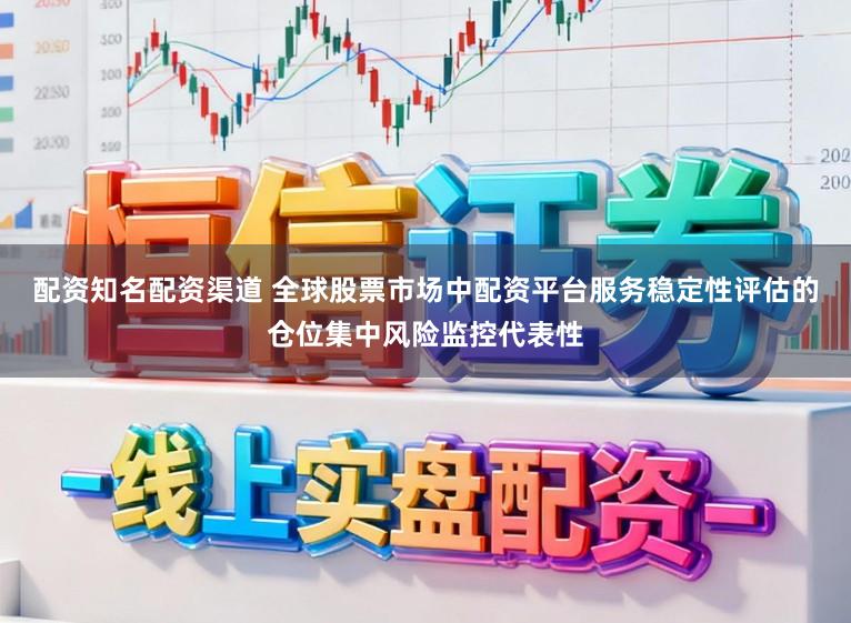 配资知名配资渠道 全球股票市场中配资平台服务稳定性评估的仓位集中风险监控代表性