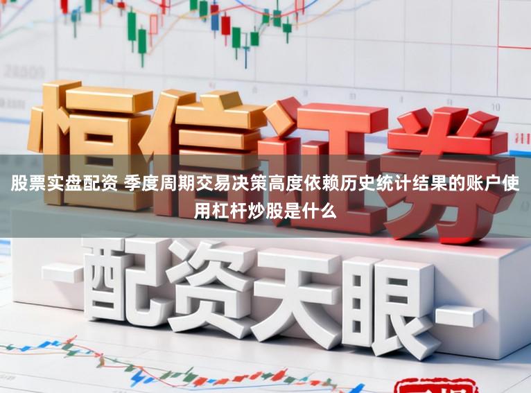 股票实盘配资 季度周期交易决策高度依赖历史统计结果的账户使用杠杆炒股是什么