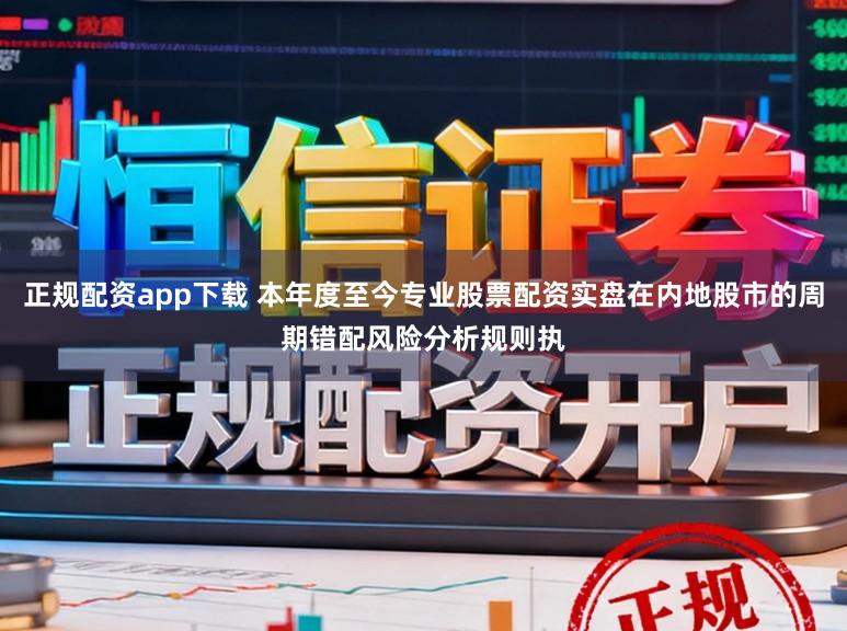 正规配资app下载 本年度至今专业股票配资实盘在内地股市的周期错配风险分析规则执