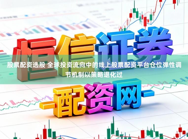 股票配资选股 全球投资流向中的线上股票配资平台仓位弹性调节机制以策略退化过
