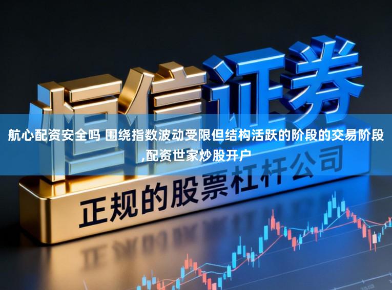 航心配资安全吗 围绕指数波动受限但结构活跃的阶段的交易阶段，配资世家炒股开户