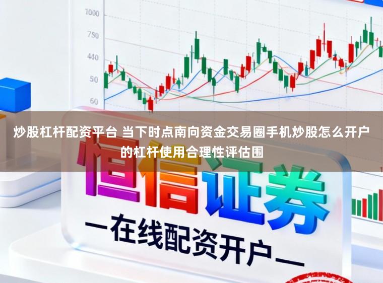 炒股杠杆配资平台 当下时点南向资金交易圈手机炒股怎么开户的杠杆使用合理性评估围
