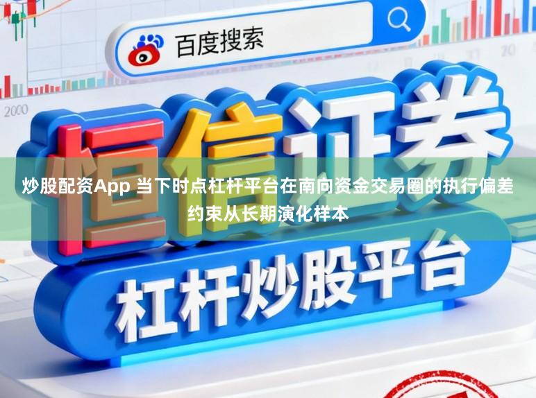炒股配资App 当下时点杠杆平台在南向资金交易圈的执行偏差约束从长期演化样本