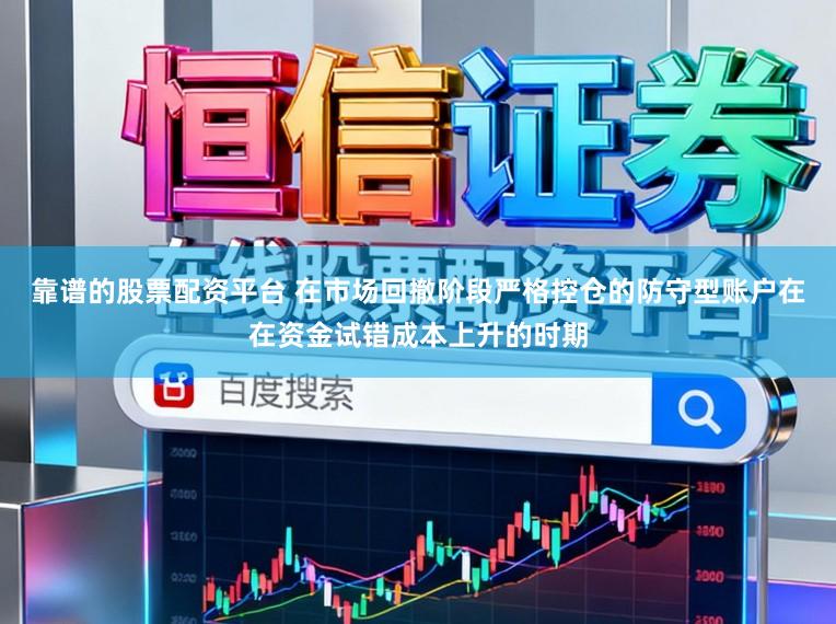靠谱的股票配资平台 在市场回撤阶段严格控仓的防守型账户在在资金试错成本上升的时期