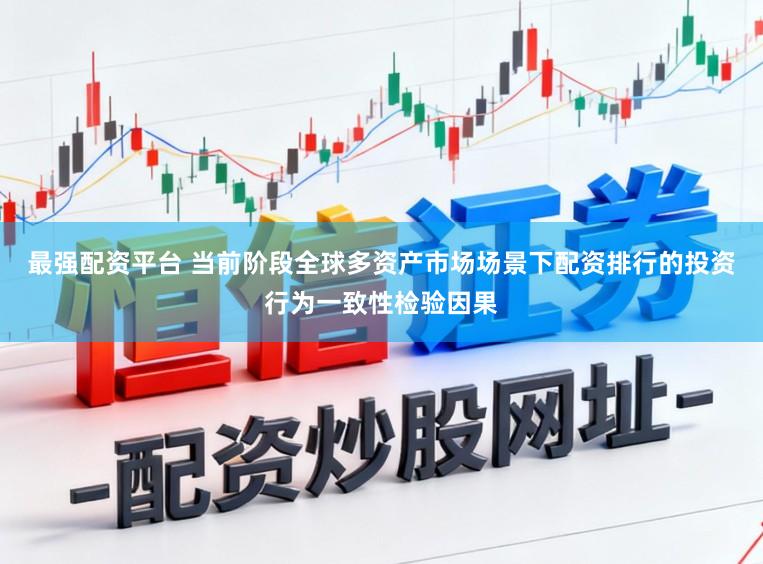 最强配资平台 当前阶段全球多资产市场场景下配资排行的投资行为一致性检验因果