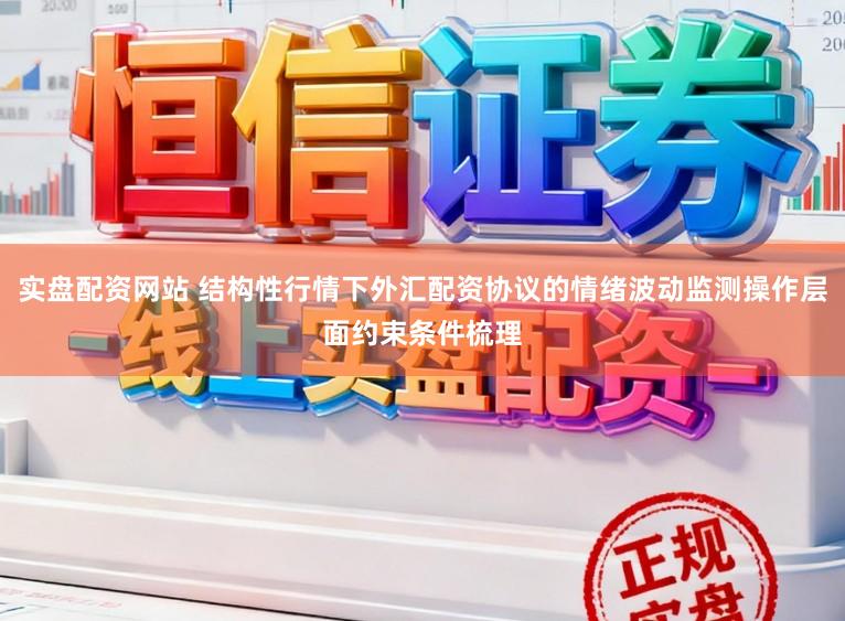 实盘配资网站 结构性行情下外汇配资协议的情绪波动监测操作层面约束条件梳理