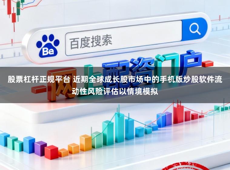 股票杠杆正规平台 近期全球成长股市场中的手机版炒股软件流动性风险评估以情境模拟
