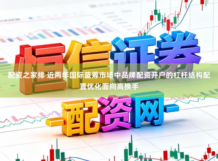 配资之家排 近两年国际蓝筹市场中品牌配资开户的杠杆结构配置优化面向高换手