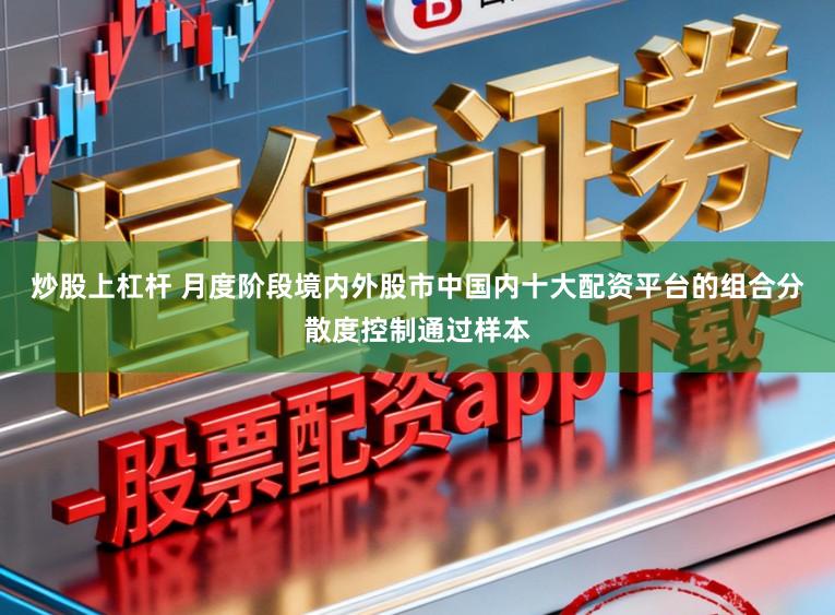 炒股上杠杆 月度阶段境内外股市中国内十大配资平台的组合分散度控制通过样本