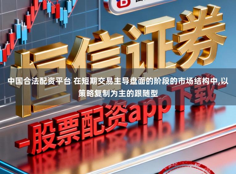 中国合法配资平台 在短期交易主导盘面的阶段的市场结构中，以策略复制为主的跟随型