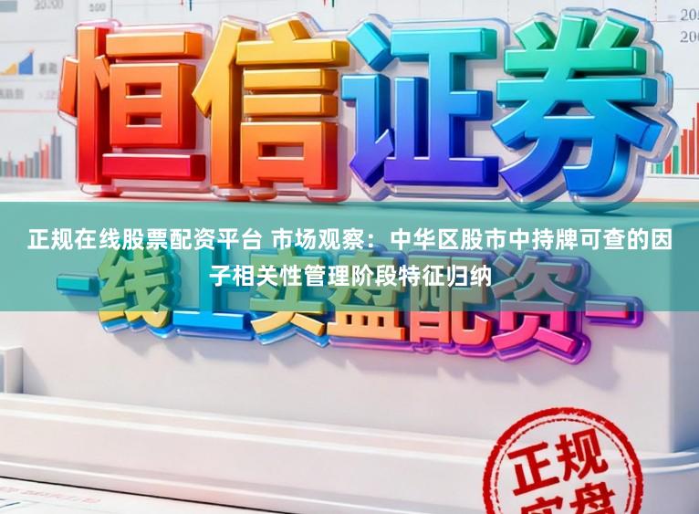 正规在线股票配资平台 市场观察：中华区股市中持牌可查的因子相关性管理阶段特征归纳