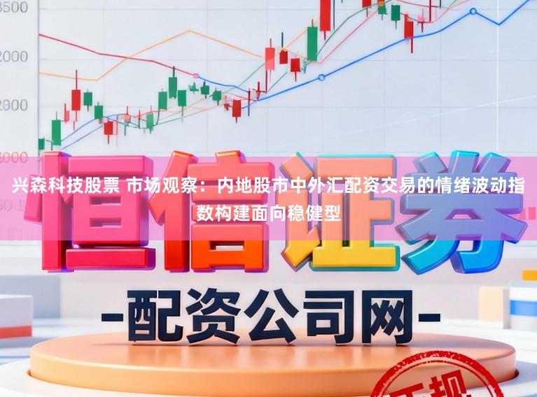 兴森科技股票 市场观察：内地股市中外汇配资交易的情绪波动指数构建面向稳健型