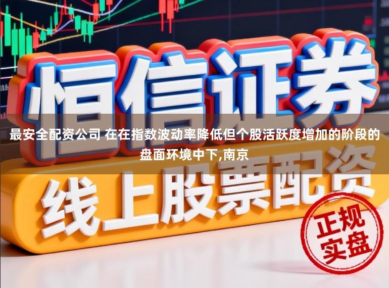 最安全配资公司 在在指数波动率降低但个股活跃度增加的阶段的盘面环境中下,南京
