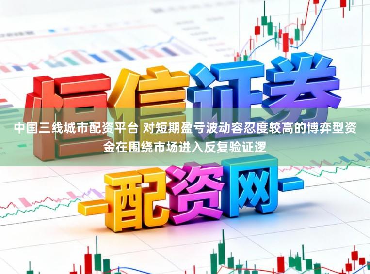 中国三线城市配资平台 对短期盈亏波动容忍度较高的博弈型资金在围绕市场进入反复验证逻