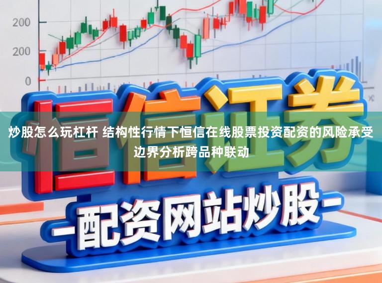 炒股怎么玩杠杆 结构性行情下恒信在线股票投资配资的风险承受边界分析跨品种联动