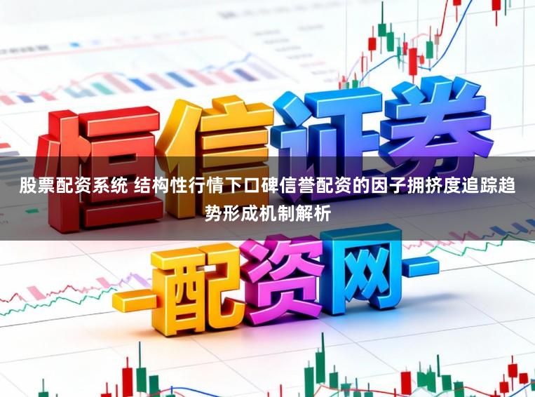 股票配资系统 结构性行情下口碑信誉配资的因子拥挤度追踪趋势形成机制解析