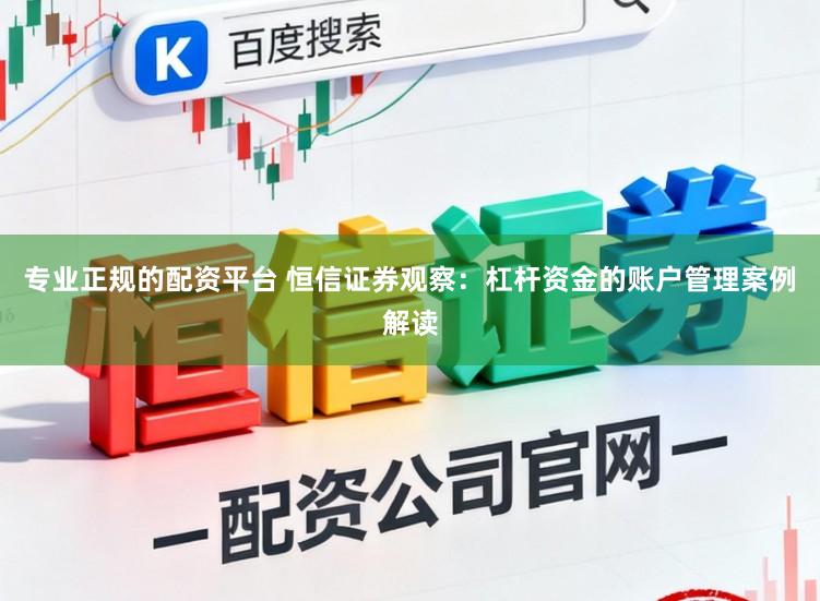 专业正规的配资平台 恒信证券观察：杠杆资金的账户管理案例解读