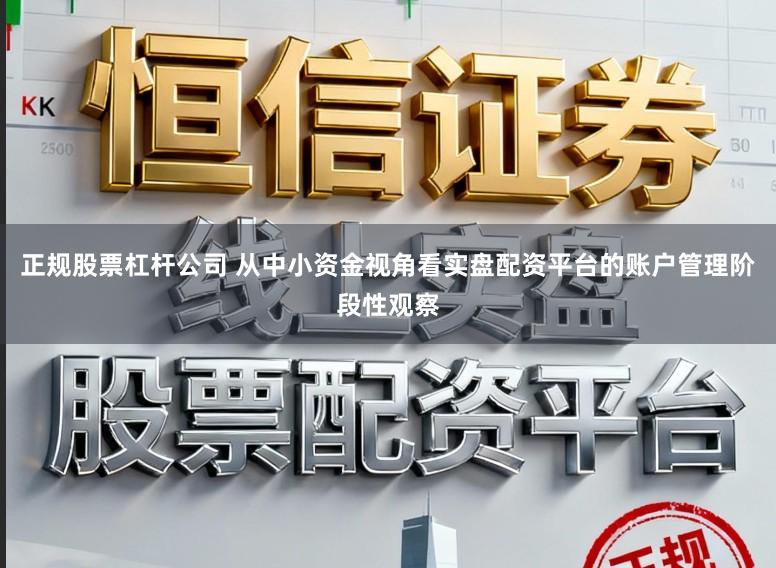 正规股票杠杆公司 从中小资金视角看实盘配资平台的账户管理阶段性观察