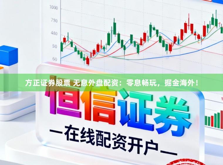 方正证券股票 无息外盘配资：零息畅玩，掘金海外！
