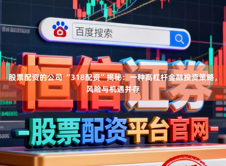 股票配资的公司 “318配资”揭秘：一种高杠杆金融投资策略，风险与机遇并存