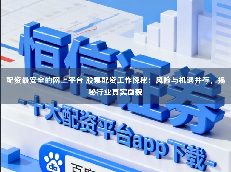 配资最安全的网上平台 股票配资工作探秘：风险与机遇并存，揭秘行业真实面貌