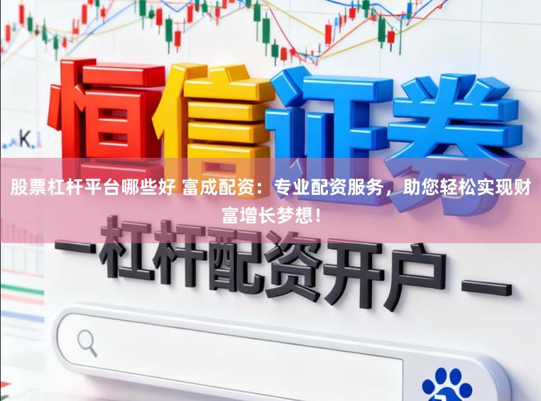 股票杠杆平台哪些好 富成配资：专业配资服务，助您轻松实现财富增长梦想！