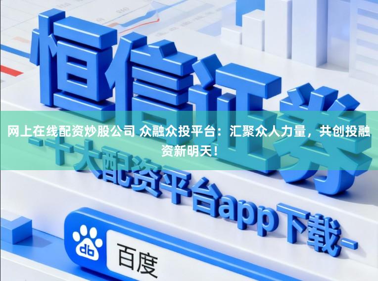 网上在线配资炒股公司 众融众投平台：汇聚众人力量，共创投融资新明天！