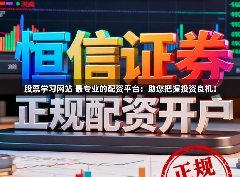 股票学习网站 最专业的配资平台：助您把握投资良机！